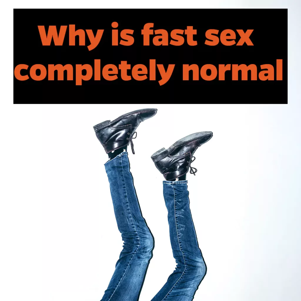 Why is fast sex completely normal?